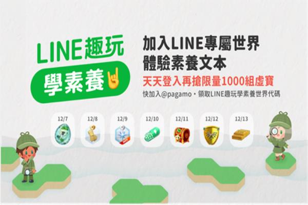 “LINE趣玩学素养”于12月7日正式上线，加入“PaGamO打Game学”的官方帐号，领取LINE趣玩学素养世界代码。即日起至12月13日为期一周，天天登入可抢限量1000组虚宝。